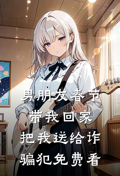 男朋友春节带我回家，把我送给诈骗犯免费看