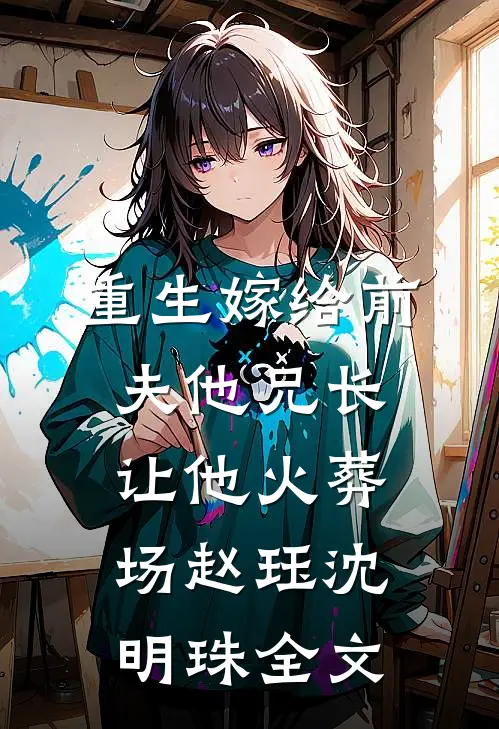 重生嫁给前夫他兄长，让他火葬场赵珏沈明珠全文
