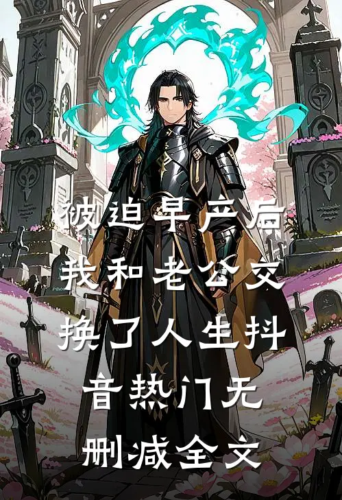 被迫早产后，我和老公交换了人生抖音热门无删减全文