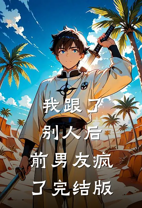 我跟了别人后，前男友疯了完结版