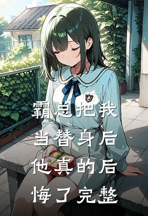 霸总把我当替身后,他真的后悔了完整视频