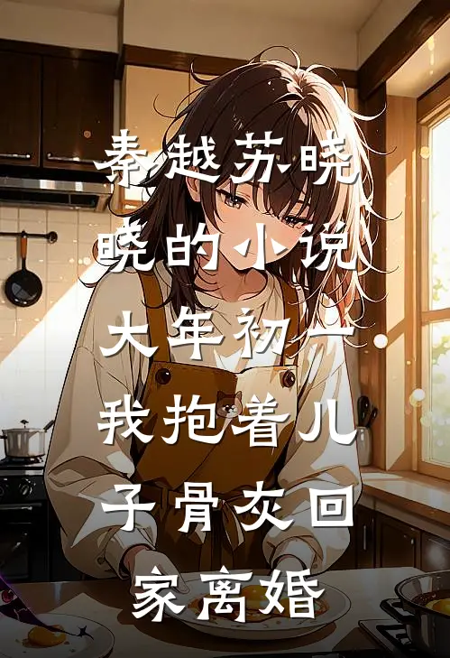 秦越苏晓晓的小说大年初一，我抱着儿子骨灰回家离婚