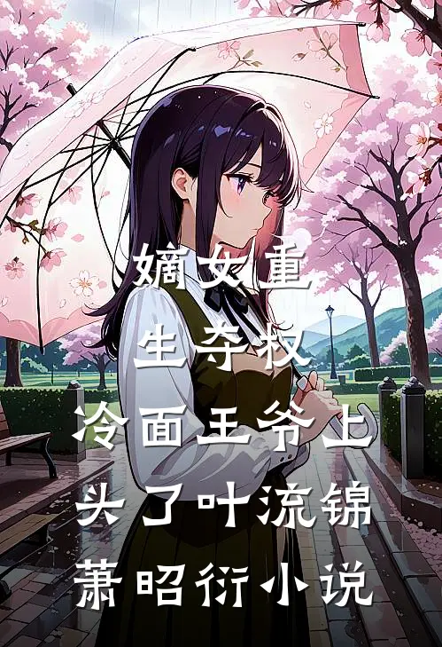 嫡女重生夺权，冷面王爷上头了叶流锦萧昭衍小说