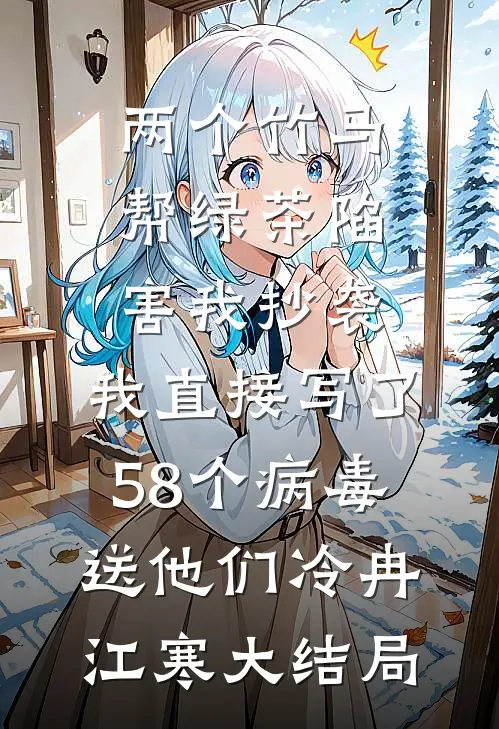 两个竹马帮绿茶陷害我抄袭，我直接写了58个病毒送他们冷冉江寒大结局