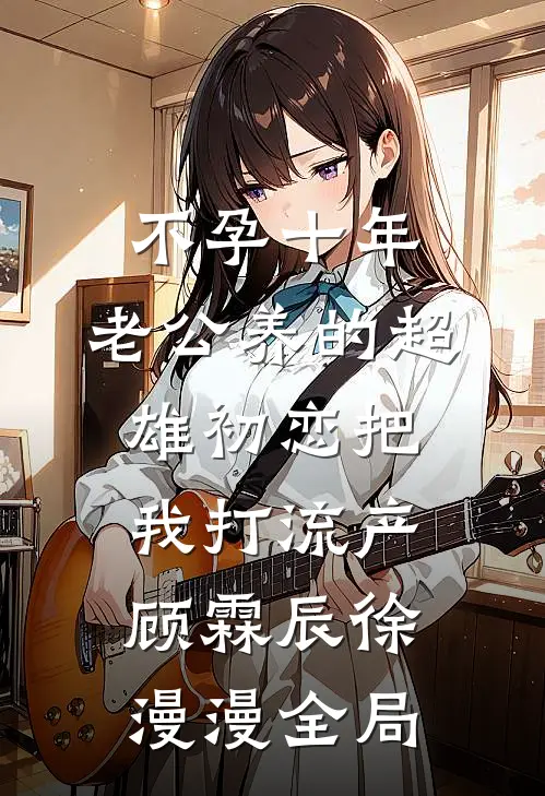 不孕十年，老公养的超雄初恋把我打流产顾霖辰徐漫漫全局