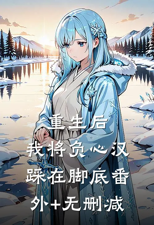 重生后，我将负心汉踩在脚底番外+无删减