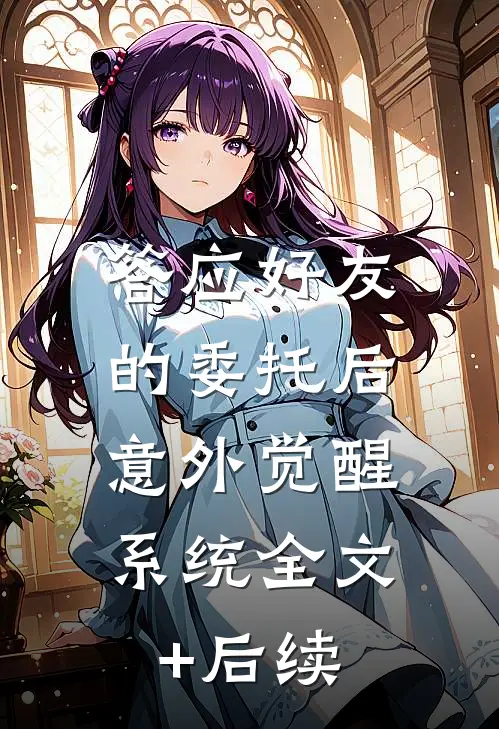 答应好友的委托后，意外觉醒系统全文+后续