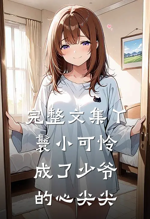 完整文集丫鬟小可怜成了少爷的心尖尖