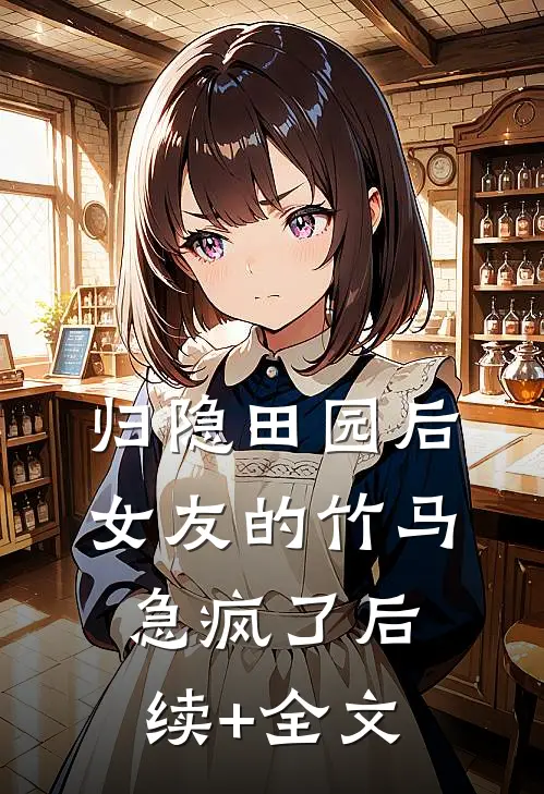 归隐田园后，女友的竹马急疯了后续+全文