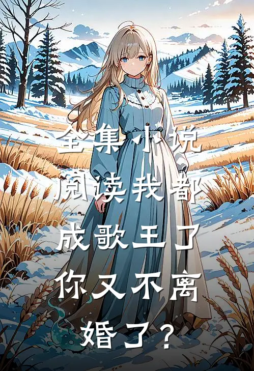全集小说阅读我都成歌王了，你又不离婚了？