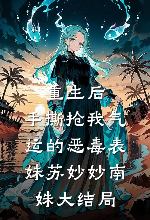 重生后，手撕抢我气运的恶毒表妹苏妙妙南姝大结局