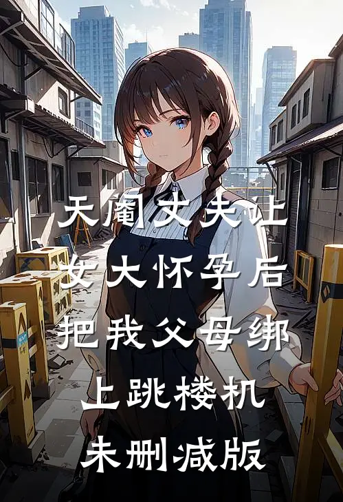 天阉丈夫让女大怀孕后，把我父母绑上跳楼机未删减版
