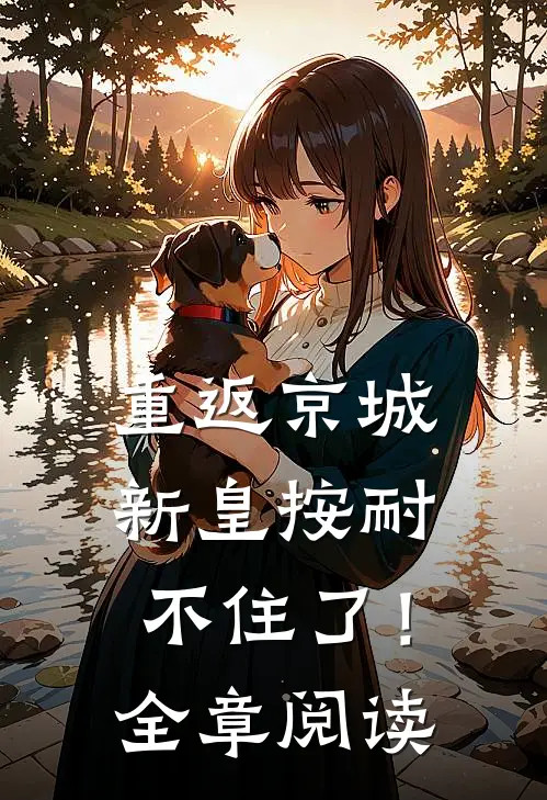 重返京城，新皇按耐不住了！全章阅读