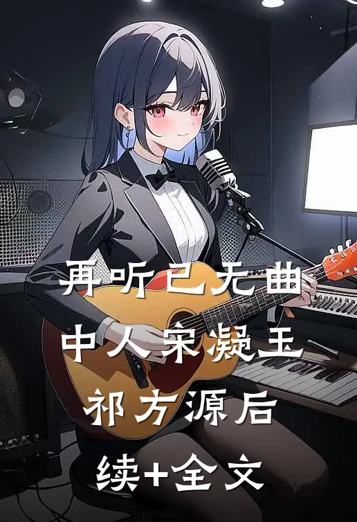 再听已无曲中人宋凝玉祁方源后续+全文