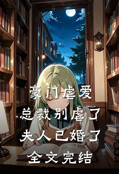 豪门虐爱总裁别虐了,夫人已婚了全文完结