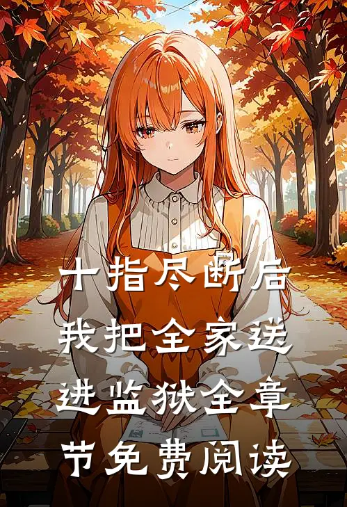 十指尽断后，我把全家送进监狱全章节免费阅读