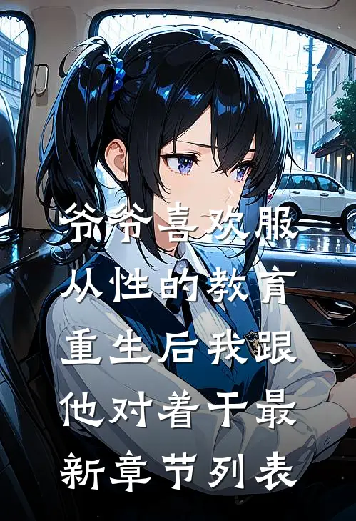 爷爷喜欢服从性的教育，重生后我跟他对着干最新章节列表