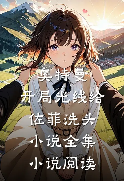 奥特曼：开局光线给佐菲洗头小说全集小说阅读