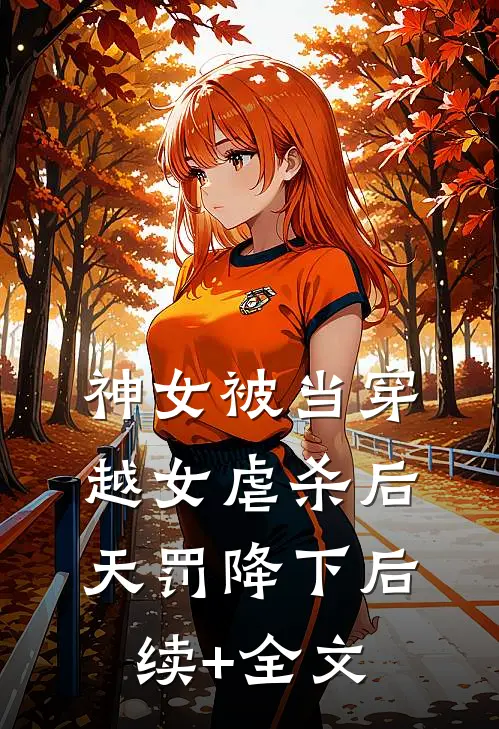 神女被当穿越女虐杀后，天罚降下后续+全文
