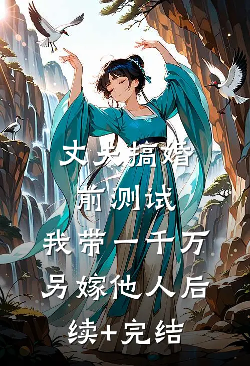 丈夫搞婚前测试，我带一千万另嫁他人后续+完结