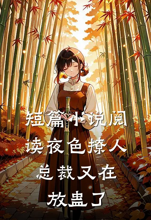 短篇小说阅读夜色撩人，总裁又在放蛊了