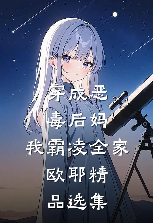穿成恶毒后妈，我霸凌全家，欧耶精品选集
