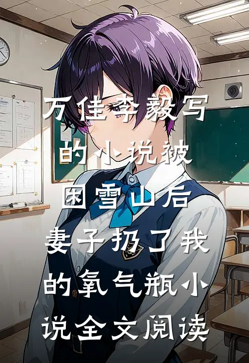 万佳李毅写的小说被困雪山后，妻子扔了我的氧气瓶小说全文阅读