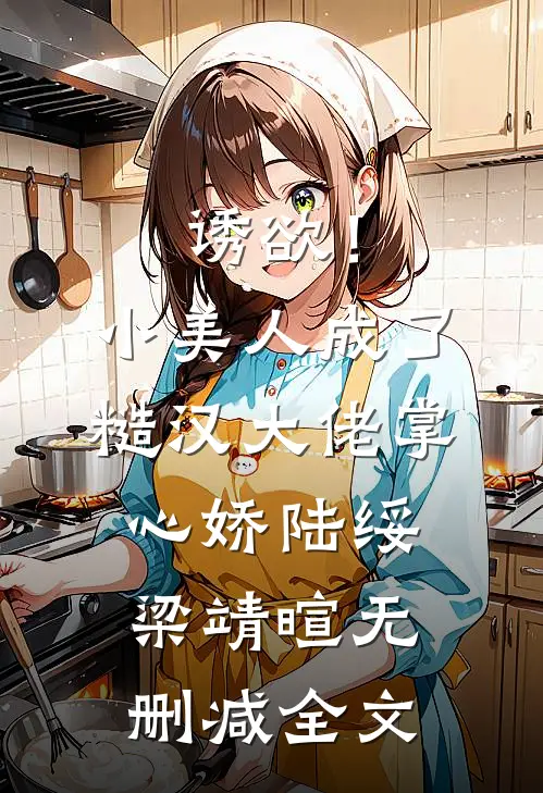诱欲！小美人成了糙汉大佬掌心娇陆绥梁靖暄无删减全文