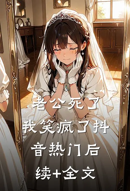老公死了，我笑疯了抖音热门后续+全文