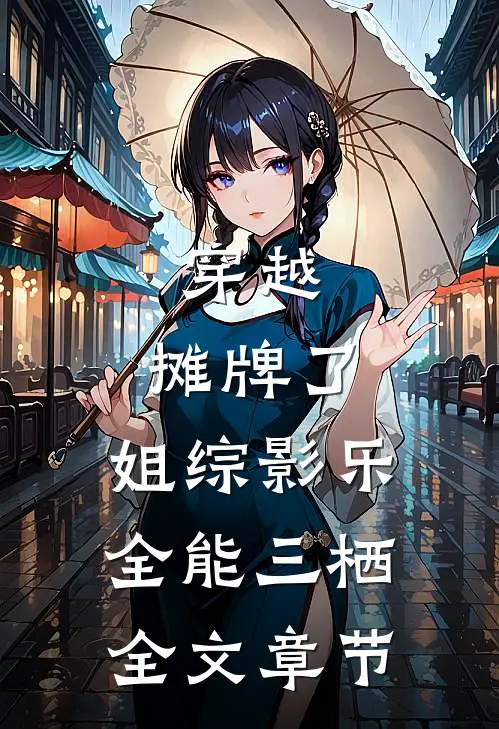 穿越：摊牌了，姐综影乐全能三栖全文章节