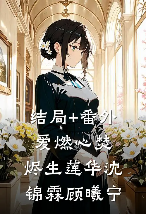 结局+番外爱燃心焚，烬生莲华沈锦霖顾曦宁