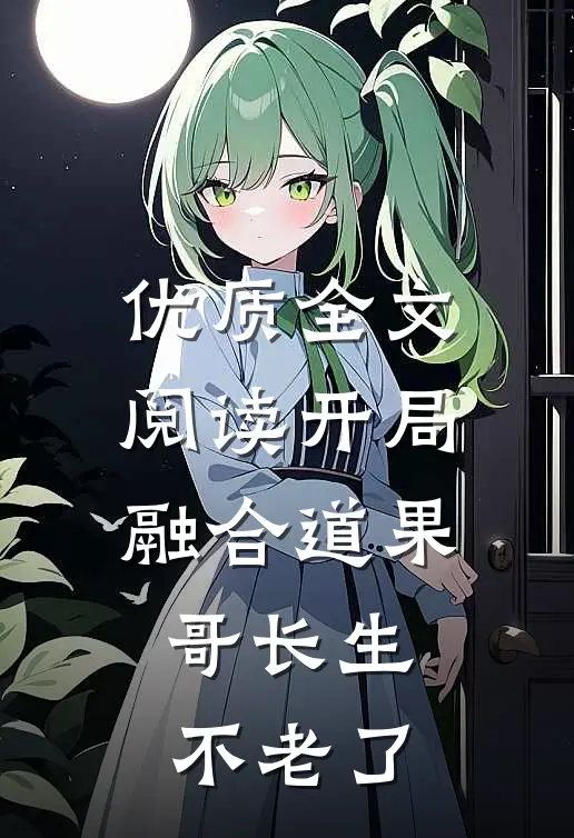 优质全文阅读开局融合道果，哥长生不老了