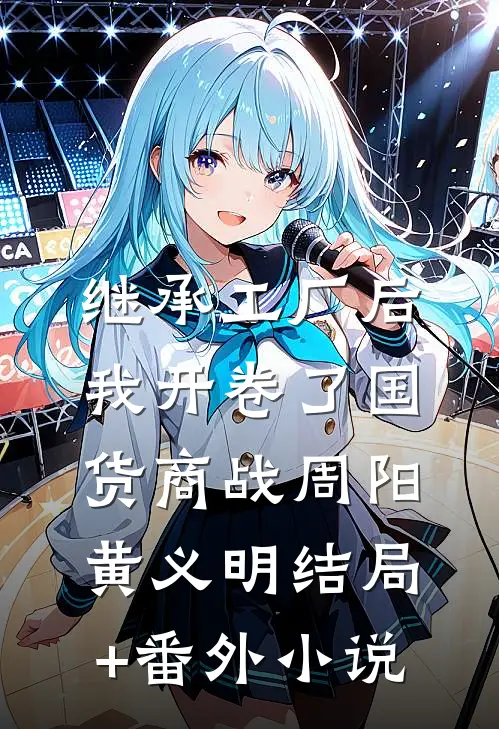 继承工厂后，我开卷了国货商战周阳黄义明结局+番外小说