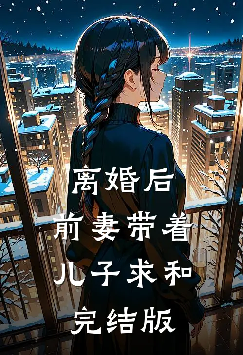 离婚后，前妻带着儿子求和完结版