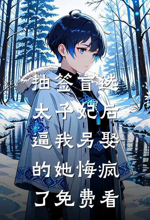 抽签盲选太子妃后，逼我另娶的她悔疯了免费看
