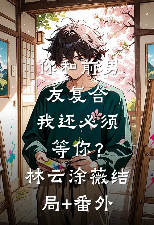 你和前男友复合，我还必须等你？林云涂薇结局+番外