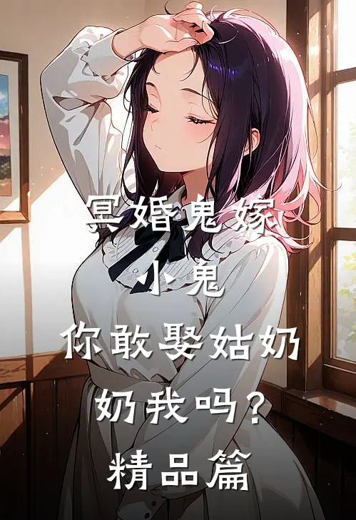 冥婚鬼嫁:小鬼，你敢娶姑奶奶我吗？精品篇