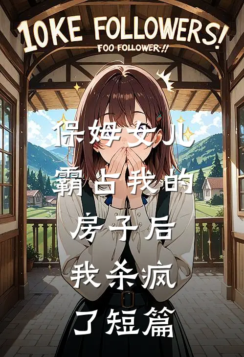 保姆女儿霸占我的房子后,我杀疯了短篇
