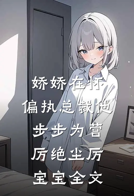 娇娇在怀，偏执总裁他步步为营厉绝尘厉宝宝全文