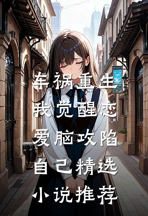 车祸重生：我觉醒恋爱脑攻陷自己精选小说推荐