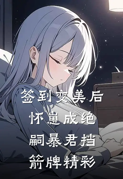 签到变美后怀崽成绝嗣暴君挡箭牌精彩