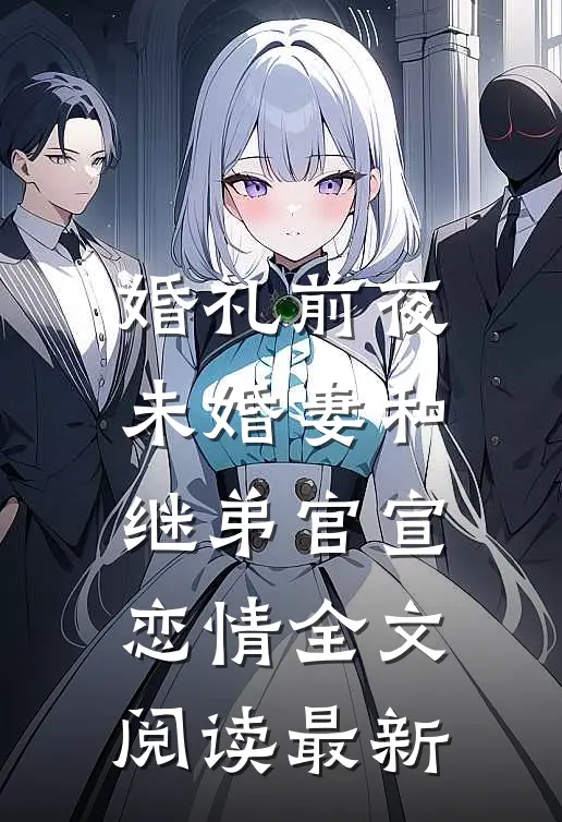 婚礼前夜，未婚妻和继弟官宣恋情全文阅读最新
