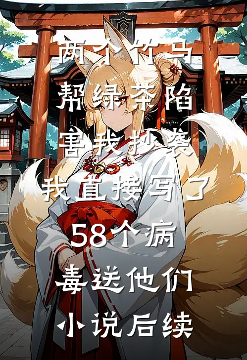 两个竹马帮绿茶陷害我抄袭，我直接写了58个病毒送他们小说后续