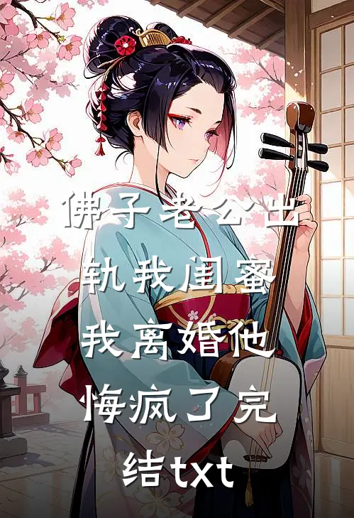 佛子老公出轨我闺蜜，我离婚他悔疯了完结txt