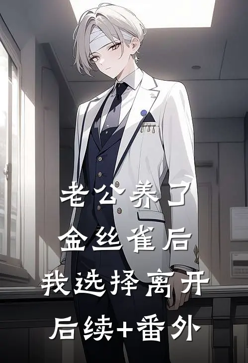 老公养了金丝雀后，我选择离开后续+番外