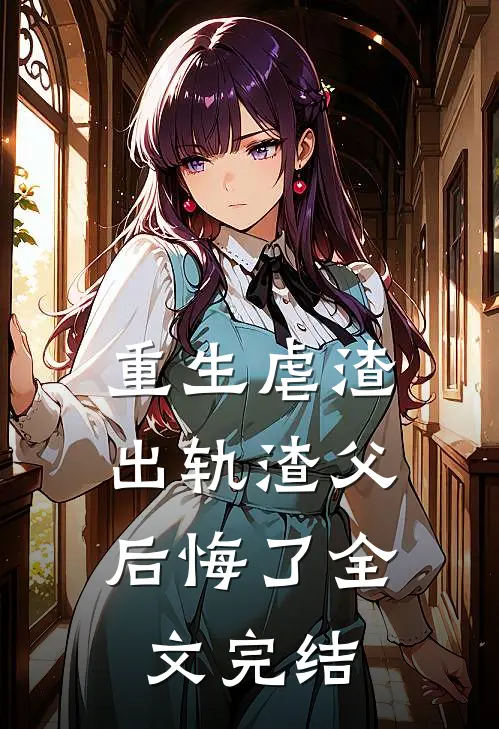 重生虐渣，出轨渣父后悔了全文完结