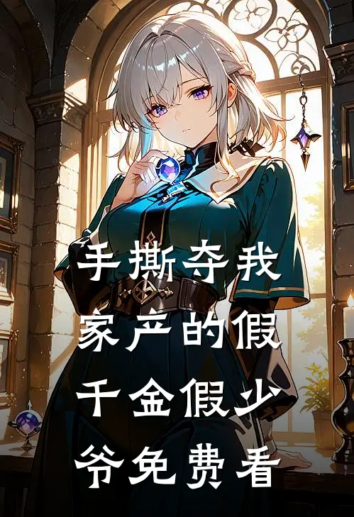 手撕夺我家产的假千金假少爷免费看