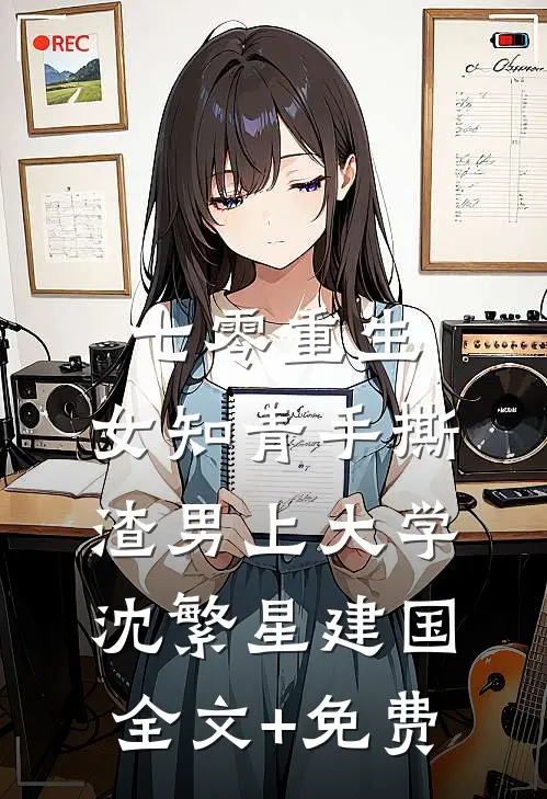 七零重生：女知青手撕渣男上大学沈繁星建国全文+免费