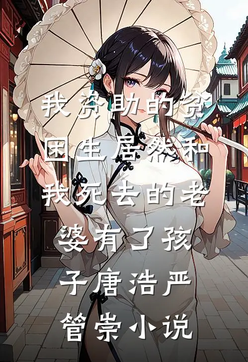 我资助的贫困生居然和我死去的老婆有了孩子唐浩严管崇小说