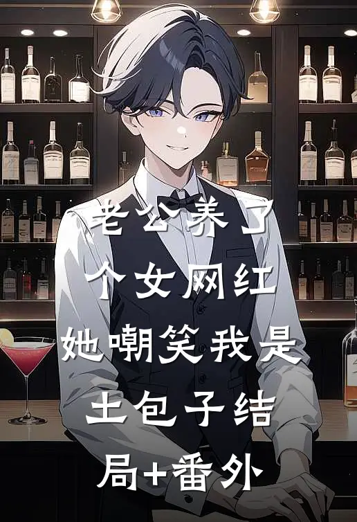 老公养了个女网红，她嘲笑我是土包子结局+番外